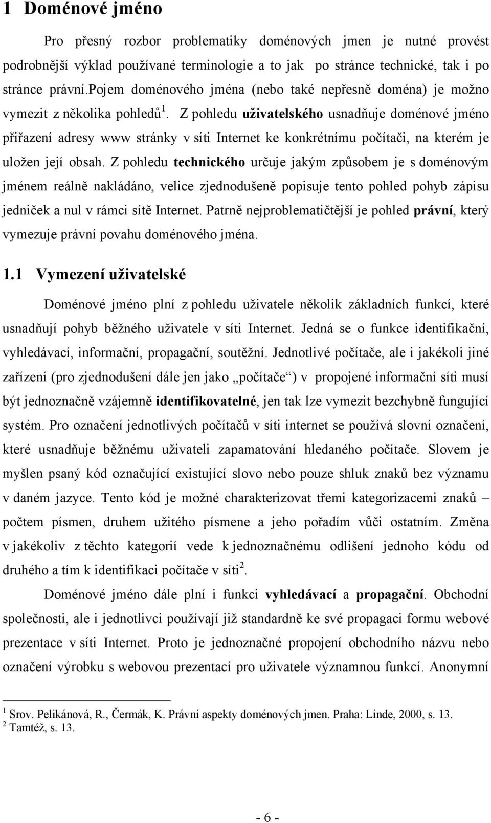 Z pohledu uživatelského usnadňuje doménové jméno přiřazení adresy www stránky v síti Internet ke konkrétnímu počítači, na kterém je uložen její obsah.