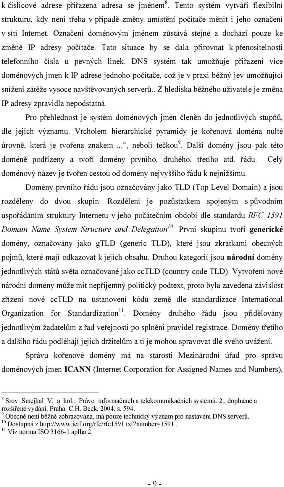 DNS systém tak umožňuje přiřazení více doménových jmen k IP adrese jednoho počítače, což je v praxi běžný jev umožňující snížení zátěže vysoce navštěvovaných serverů.