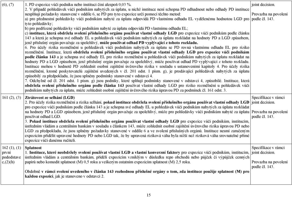 pomocí těchto metod: a) pro přednostní pohledávky vůči podnikům nabyté za úplatu odpovídá PD vlastnímu odhadu EL vydělenému hodnotou LGD pro tyto pohledávky; b) pro podřízené pohledávky vůči podnikům