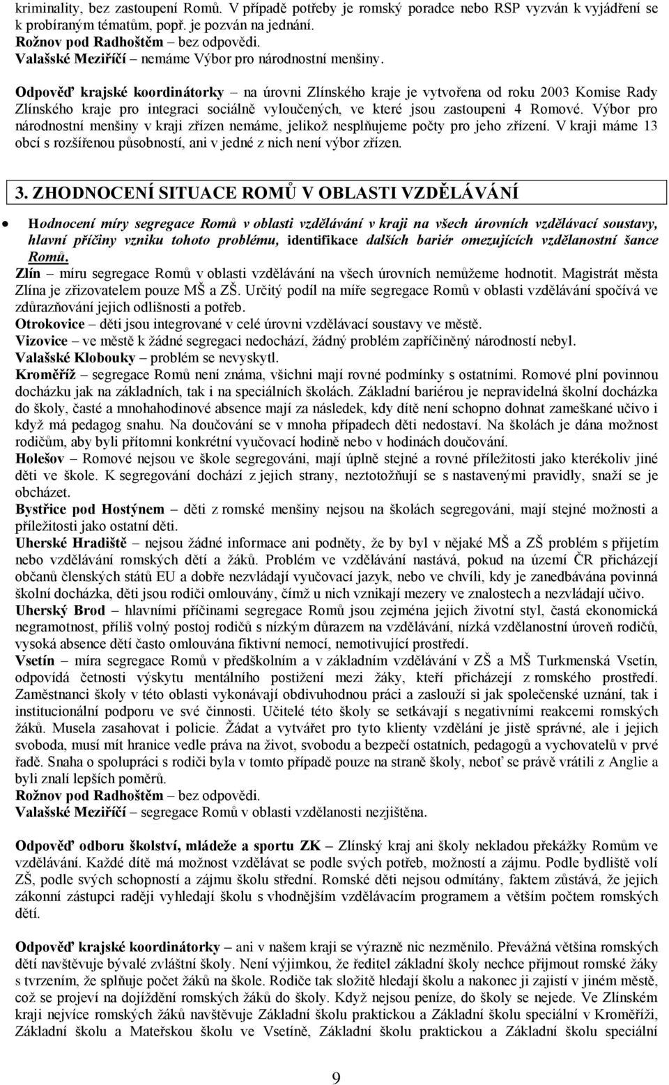 Odpověď krajské koordinátorky na úrovni Zlínského kraje je vytvořena od roku 2003 Komise Rady Zlínského kraje pro integraci sociálně vyloučených, ve které jsou zastoupeni 4 Romové.