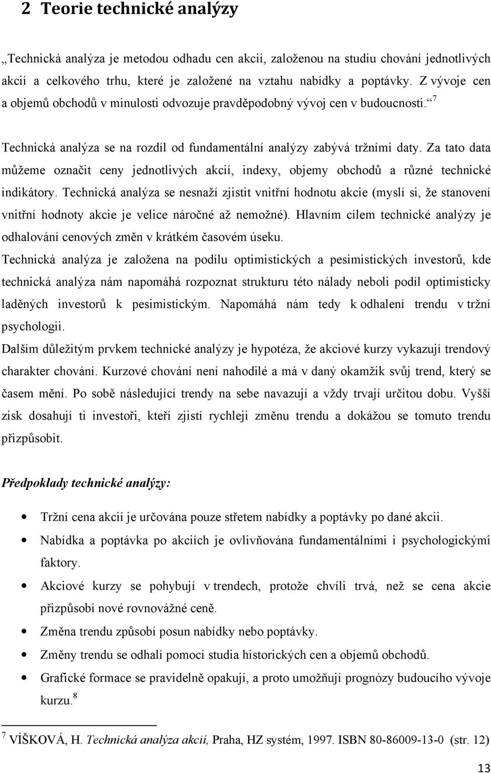 Za tato data můžeme označit ceny jednotlivých akcií, indexy, objemy obchodů a různé technické indikátory.