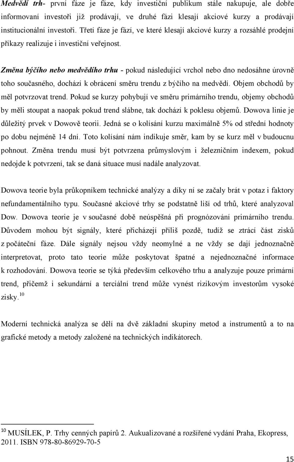 Změna býčího nebo medvědího trhu - pokud následující vrchol nebo dno nedosáhne úrovně toho současného, dochází k obrácení směru trendu z býčího na medvědí. Objem obchodů by měl potvrzovat trend.