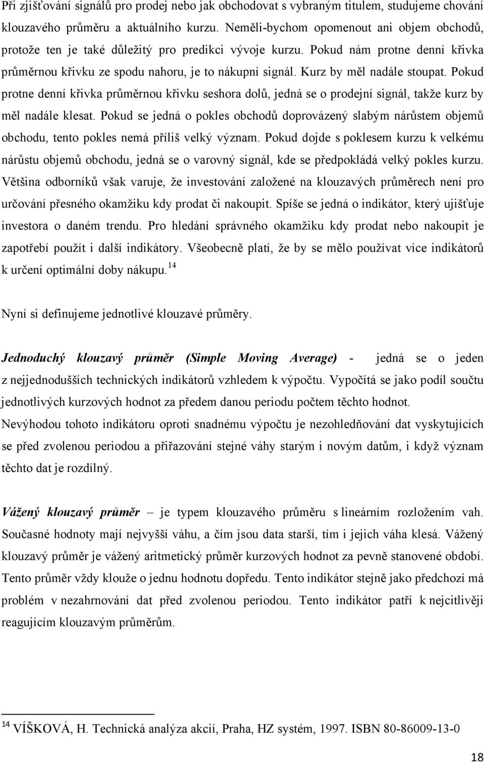 Kurz by měl nadále stoupat. Pokud protne denní křivka průměrnou křivku seshora dolů, jedná se o prodejní signál, takže kurz by měl nadále klesat.