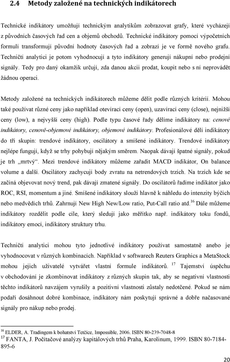 Techničtí analytici je potom vyhodnocují a tyto indikátory generují nákupní nebo prodejní signály. Tedy pro daný okamžik určují, zda danou akcii prodat, koupit nebo s ní neprovádět žádnou operaci.