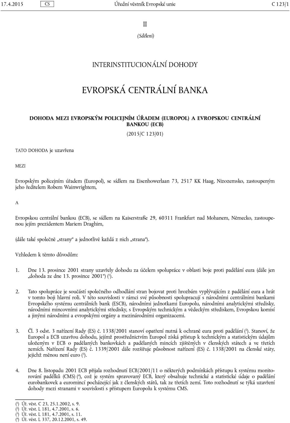 Evropskou centrální bankou (ECB), se sídlem na Kaiserstraße 29, 60311 Frankfurt nad Mohanem, Německo, zastoupenou jejím prezidentem Mariem Draghim, (dále také společně strany a jednotlivě každá z