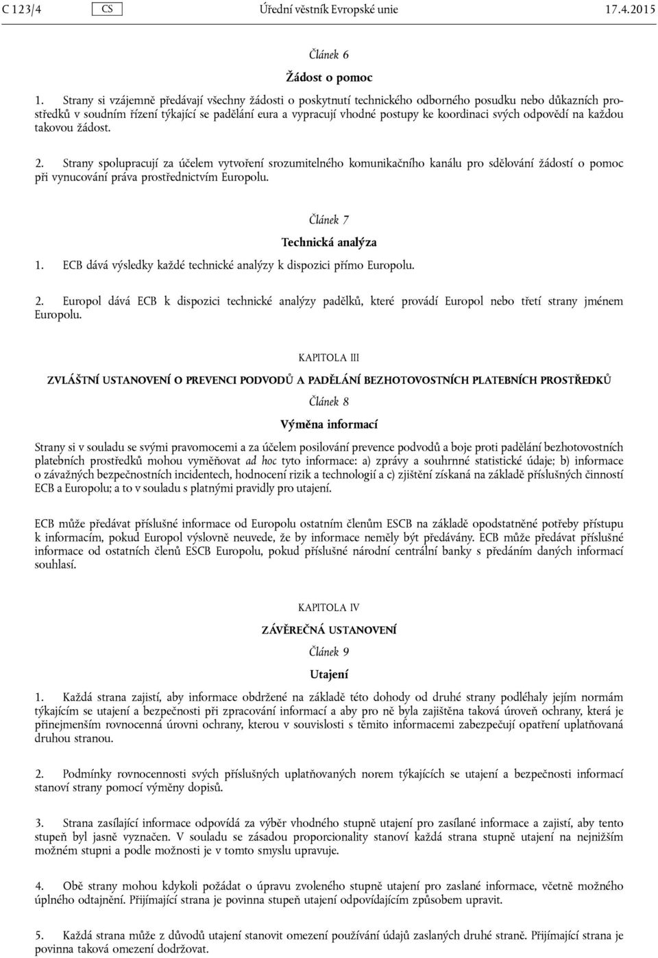 svých odpovědí na každou takovou žádost. 2. Strany spolupracují za účelem vytvoření srozumitelného komunikačního kanálu pro sdělování žádostí o pomoc při vynucování práva prostřednictvím Europolu.