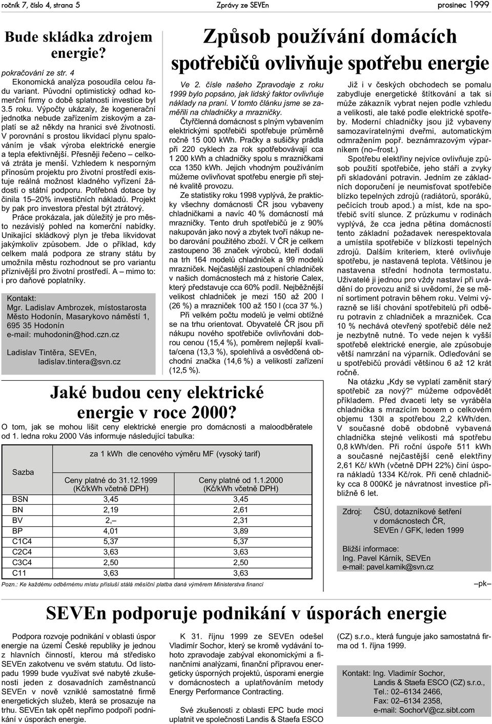 V porovnání s prostou likvidací plynu spalováním je však výroba elektrické energie a tepla efektivnìjší. Pøesnìji øeèeno celková ztráta je menší.