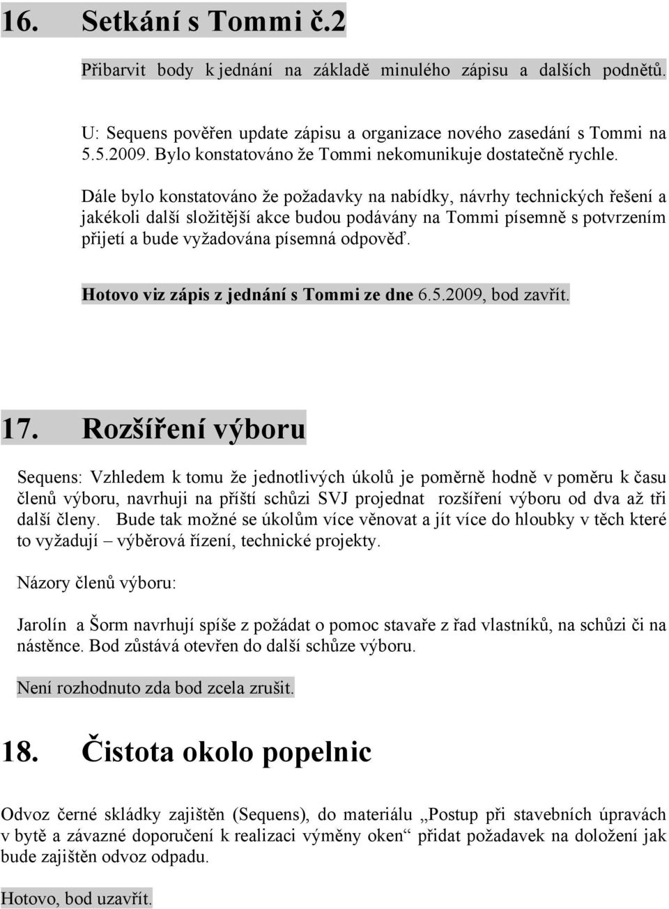 Dále bylo konstatováno že požadavky na nabídky, návrhy technických řešení a jakékoli další složitější akce budou podávány na Tommi písemně s potvrzením přijetí a bude vyžadována písemná odpověď.