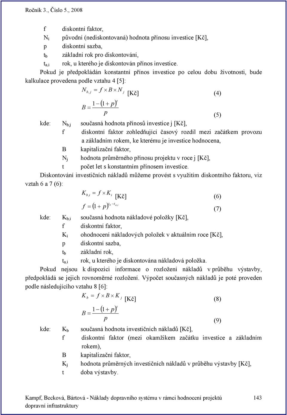 investice j [Kč], f diskontní faktor zohledňující časový rozdíl mezi začátkem provozu a základním rokem, ke kterému je investice hodnocena, B kapitalizační faktor, N j hodnota průměrného přínosu