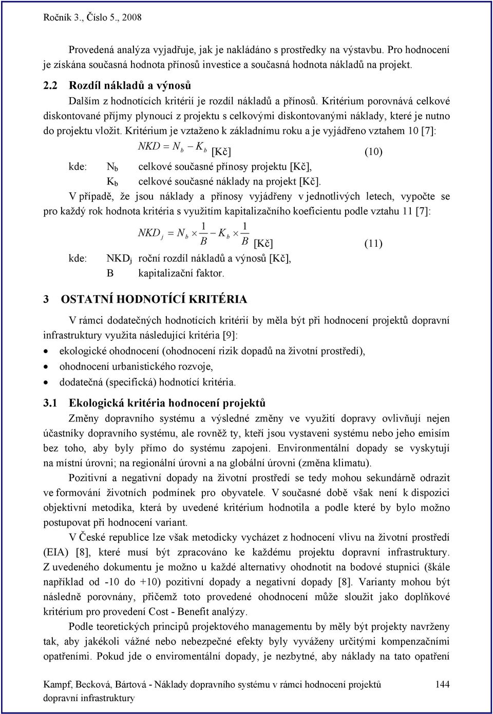 Kritérium porovnává celkové diskontované příjmy plynoucí z projektu s celkovými diskontovanými náklady, které je nutno do projektu vložit.