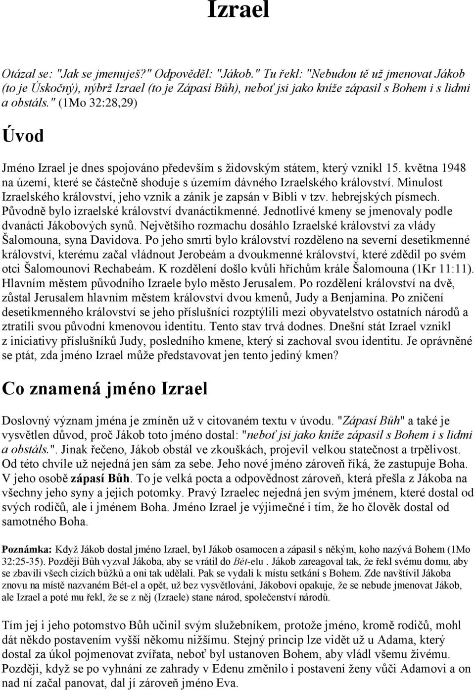 " (1Mo 32:28,29) Úvod Jméno Izrael je dnes spojováno především s židovským státem, který vznikl 15. května 1948 na území, které se částečně shoduje s územím dávného Izraelského království.