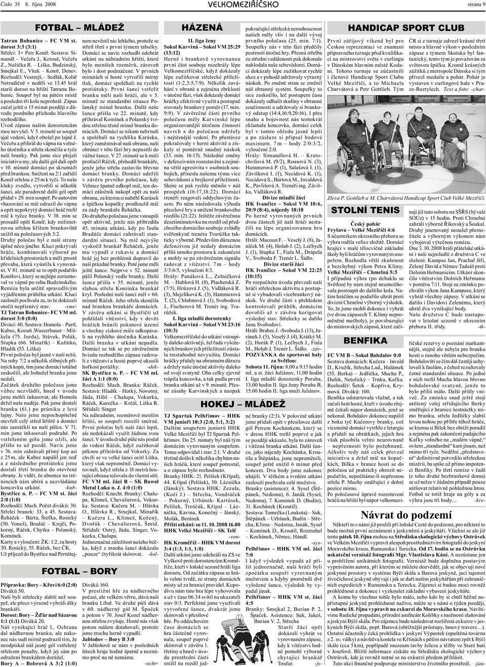 Zápas začal ještě o 15 minut později z důvodu pozdního příchodu hlavního rozhodčího. Úvod zápasu našim dorostencům moc nevyšel. V 5. minutě se soupeř ujal vedení, když obešel po lajně J.
