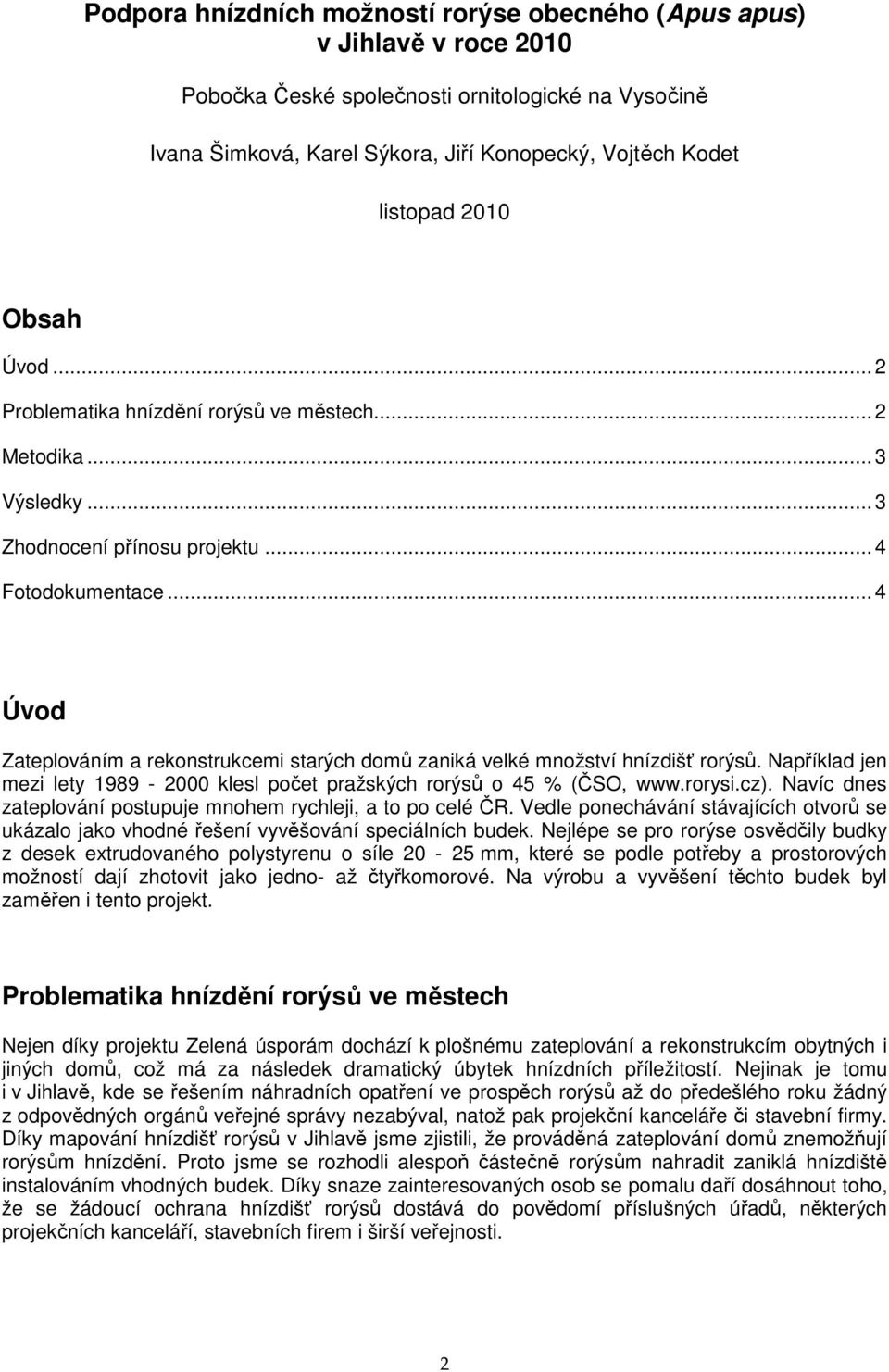 .. 4 Úvod Zateplováním a rekonstrukcemi starých domů zaniká velké množství hnízdišť rorýsů. Například jen mezi lety 1989-2000 klesl počet pražských rorýsů o 45 % (ČSO, www.rorysi.cz).