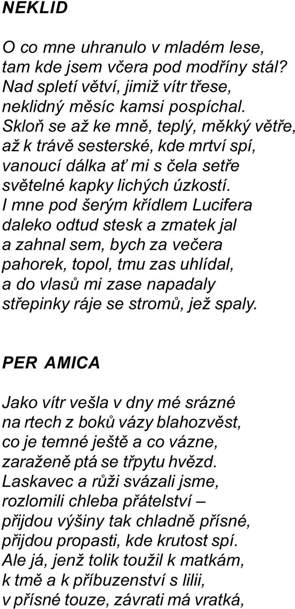 I mne pod šerým køídlem Lucifera daleko odtud stesk a zmatek jal a zahnal sem, bych za veèera pahorek, topol, tmu zas uhlídal, a do vlasù mi zase napadaly støepinky ráje se stromù, jež spaly.