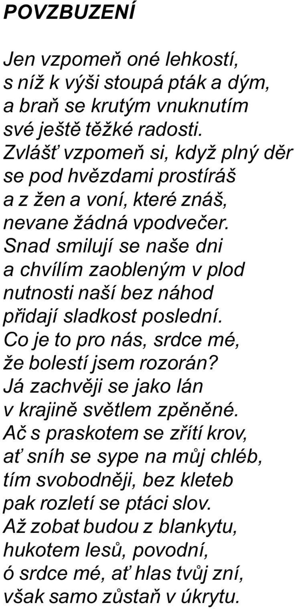 Snad smilují se naše dni a chvílím zaobleným v plod nutnosti naší bez náhod pøidají sladkost poslední. Co je to pro nás, srdce mé, že bolestí jsem rozorán?