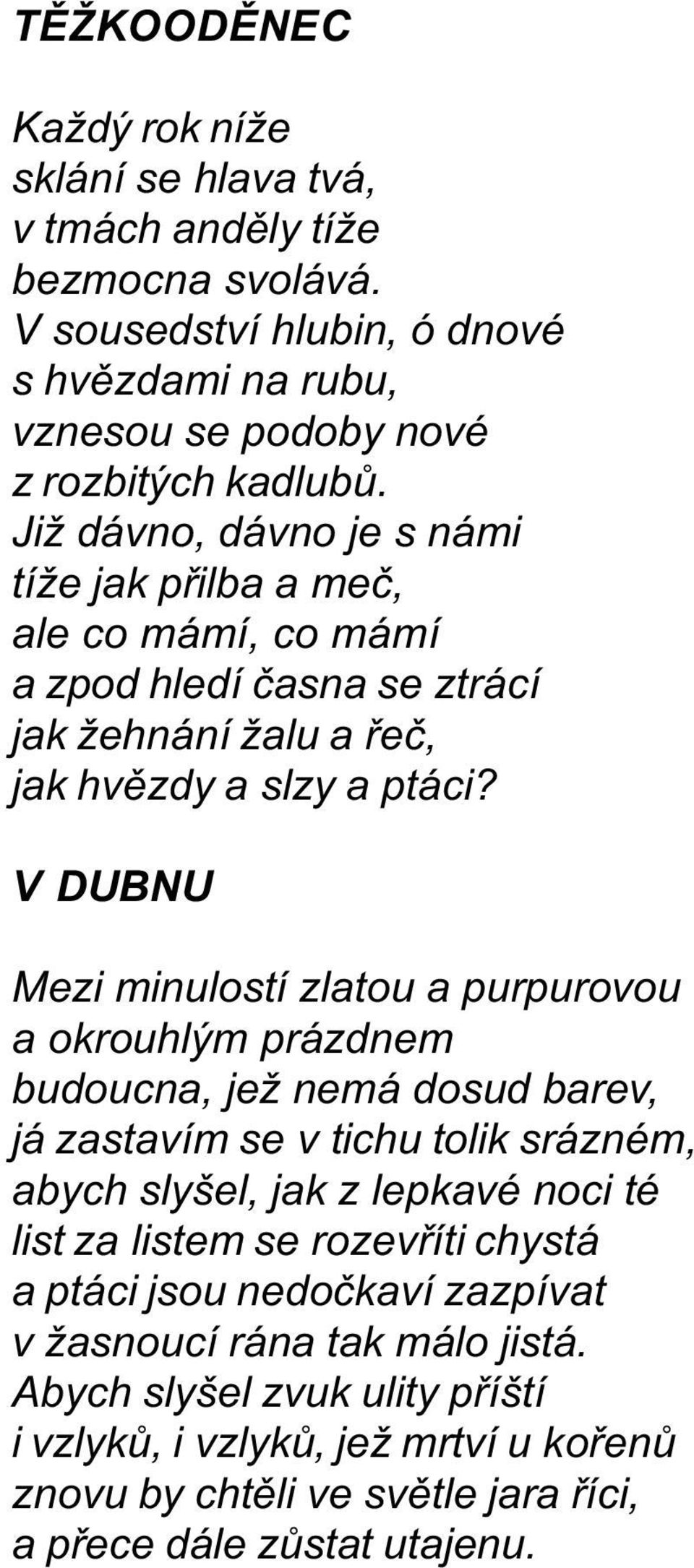 V DUBNU Mezi minulostí zlatou a purpurovou a okrouhlým prázdnem budoucna, jež nemá dosud barev, já zastavím se v tichu tolik srázném, abych slyšel, jak z lepkavé noci té list za