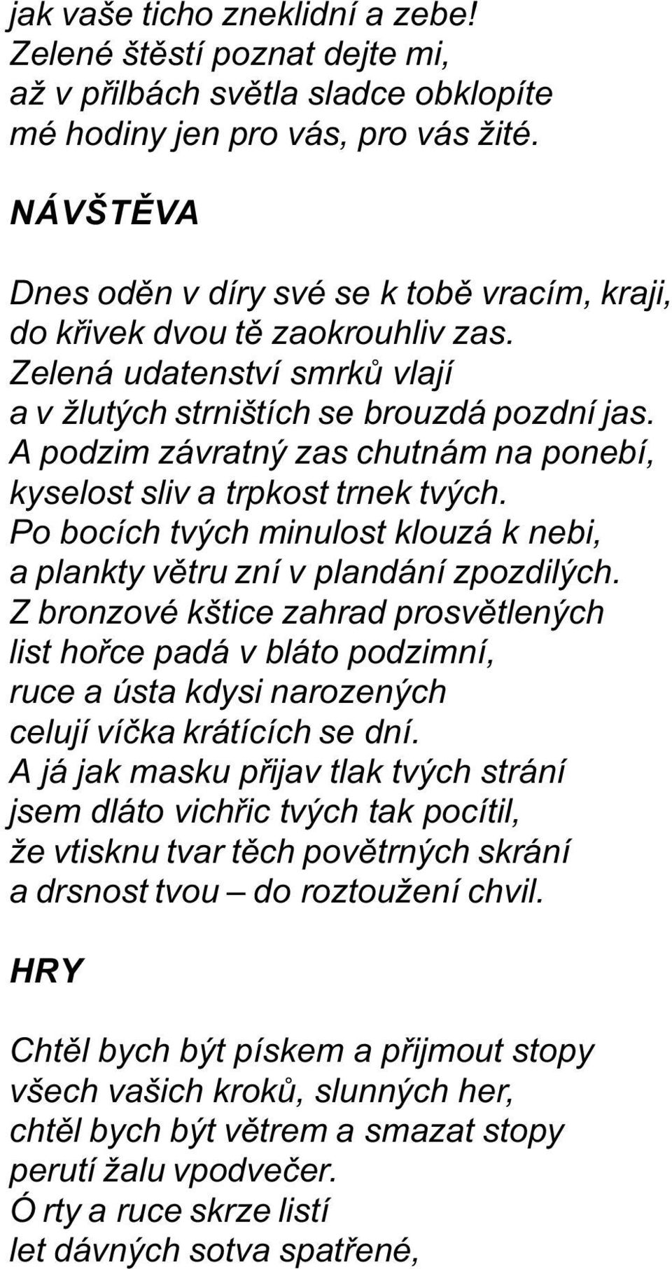 A podzim závratný zas chutnám na ponebí, kyselost sliv a trpkost trnek tvých. Po bocích tvých minulost klouzá k nebi, a plankty vìtru zní v plandání zpozdilých.