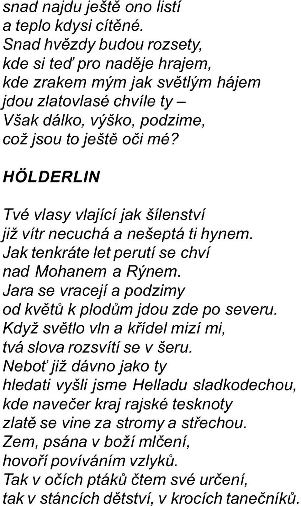 HÖLDERLIN Tvé vlasy vlající jak šílenství již vítr necuchá a nešeptá ti hynem. Jak tenkráte let perutí se chví nad Mohanem a Rýnem.