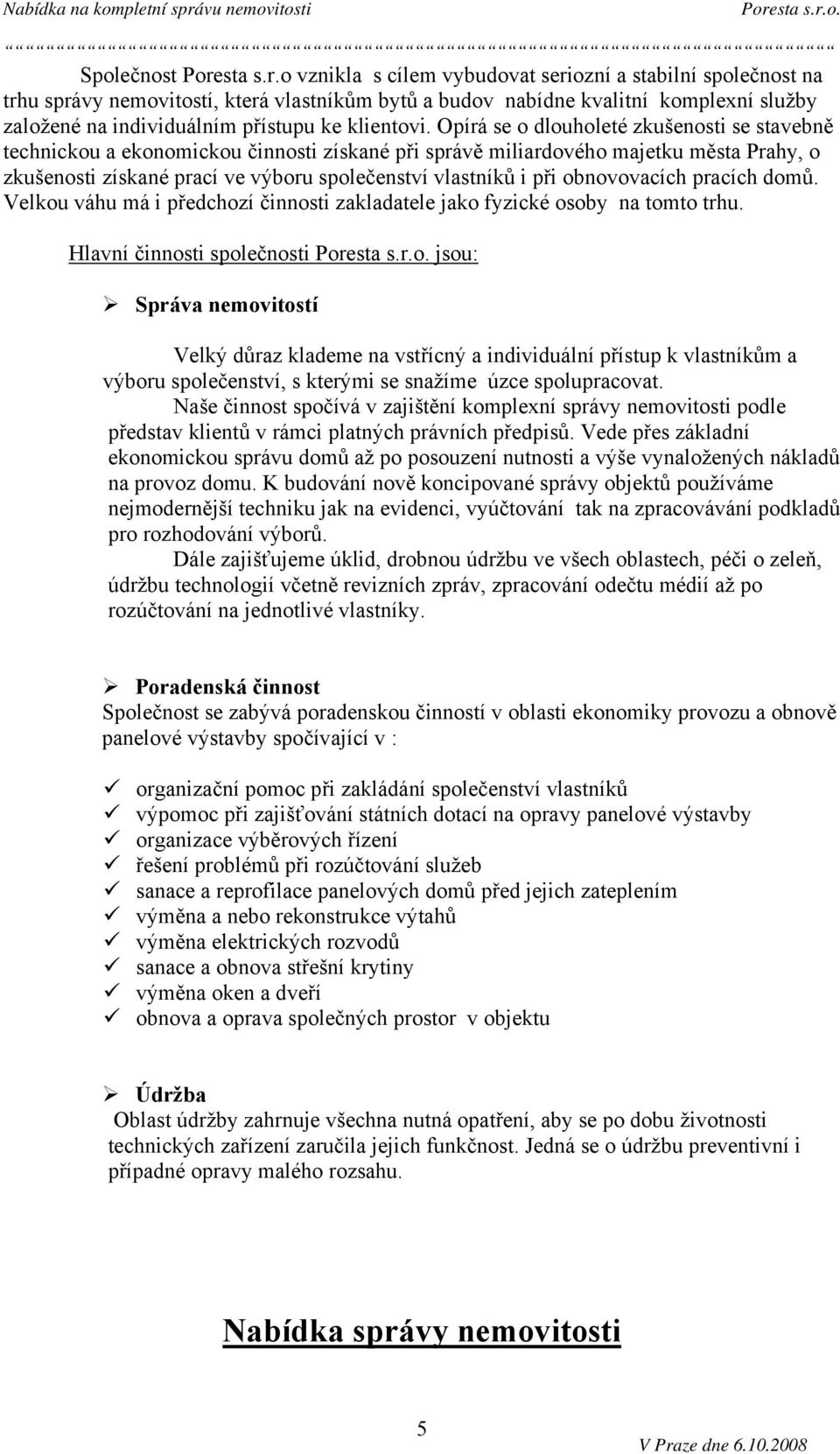 o vznikla s cílem vybudovat seriozní a stabilní společnost na trhu správy nemovitostí, která vlastníkům bytů a budov nabídne kvalitní komplexní služby založené na individuálním přístupu ke klientovi.