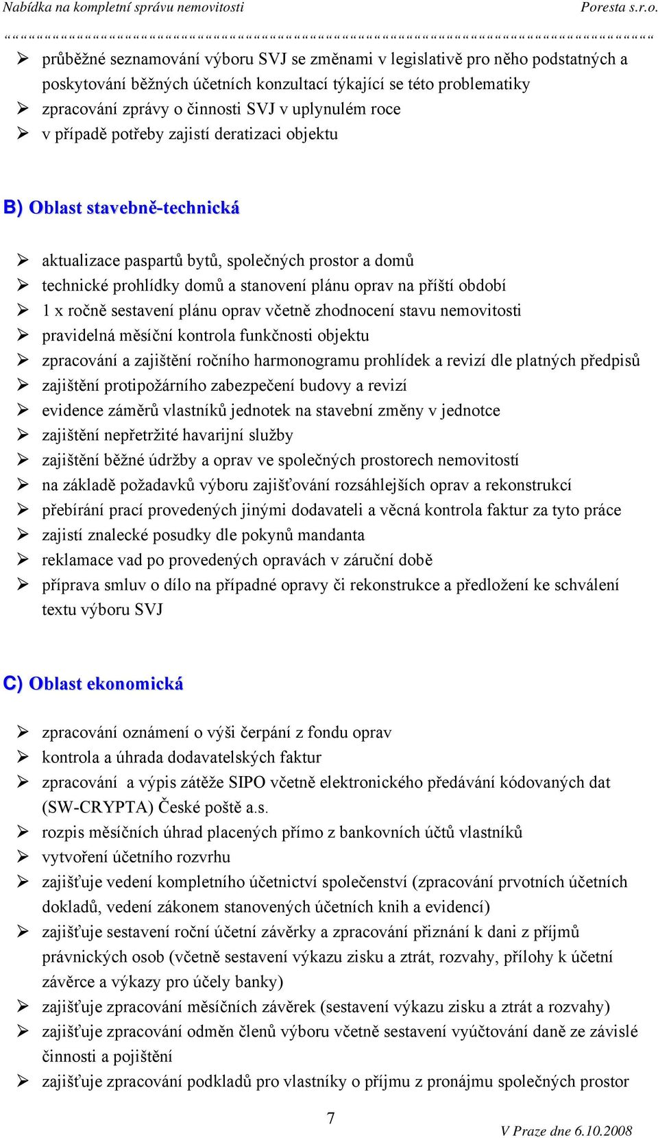 ročně sestavení plánu oprav včetně zhodnocení stavu nemovitosti pravidelná měsíční kontrola funkčnosti objektu zpracování a zajištění ročního harmonogramu prohlídek a revizí dle platných předpisů