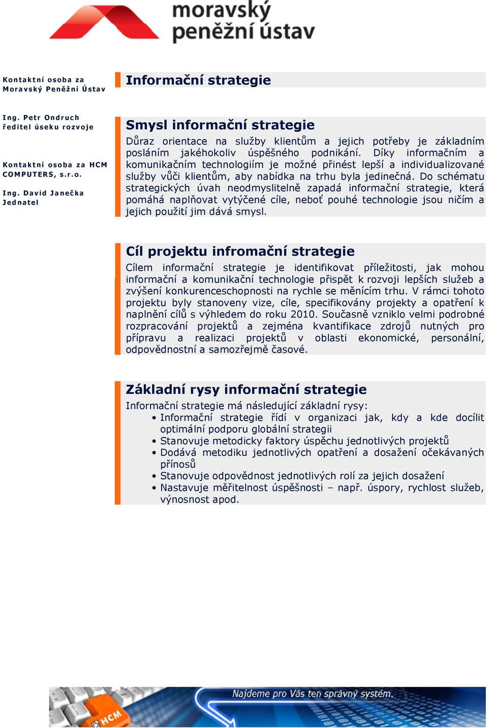 D a vi d J a neč ka J ed nate l Smysl informační strategie Důraz orientace na služby klientům a jejich potřeby je základním posláním jakéhokoliv úspěšného podnikání.