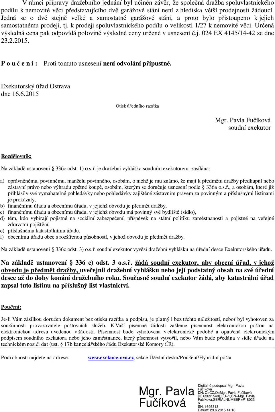 Určená výsledná cena pak odpovídá polovině výsledné ceny určené v usnesení č.j. 024 EX 4145/14-42 ze dne 23.2.2015. P o u č e n í : Proti tomuto usnesení není odvolání přípustné.