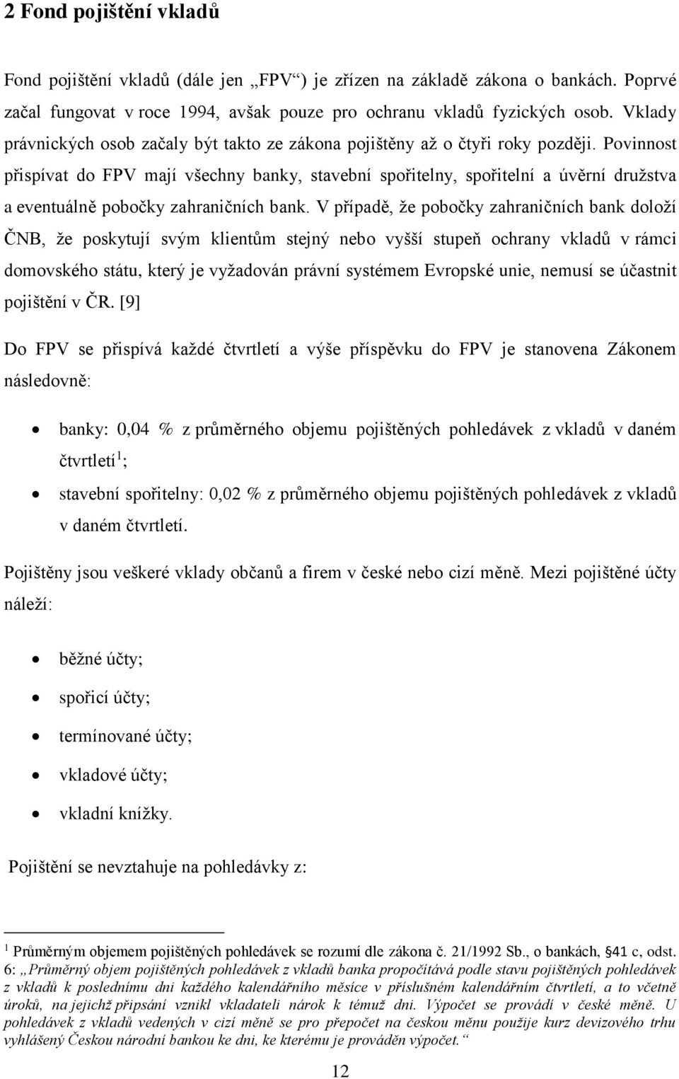 Povinnost přispívat do FPV mají všechny banky, stavební spořitelny, spořitelní a úvěrní družstva a eventuálně pobočky zahraničních bank.