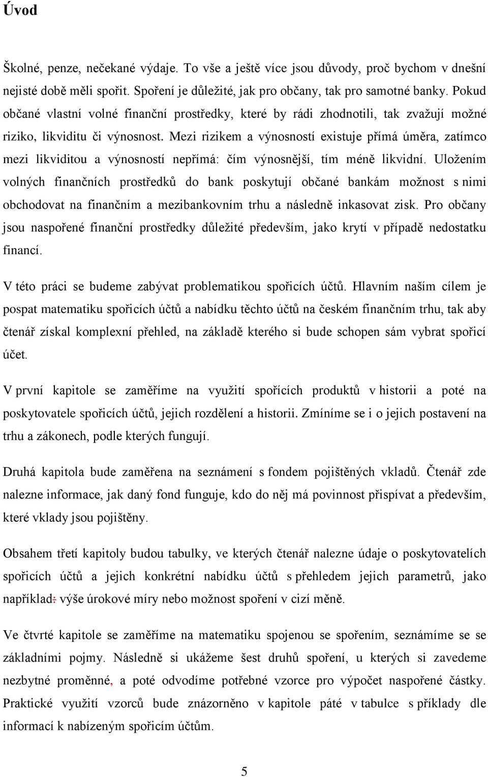 Mezi rizikem a výnosností existuje přímá úměra, zatímco mezi likviditou a výnosností nepřímá: čím výnosnější, tím méně likvidní.