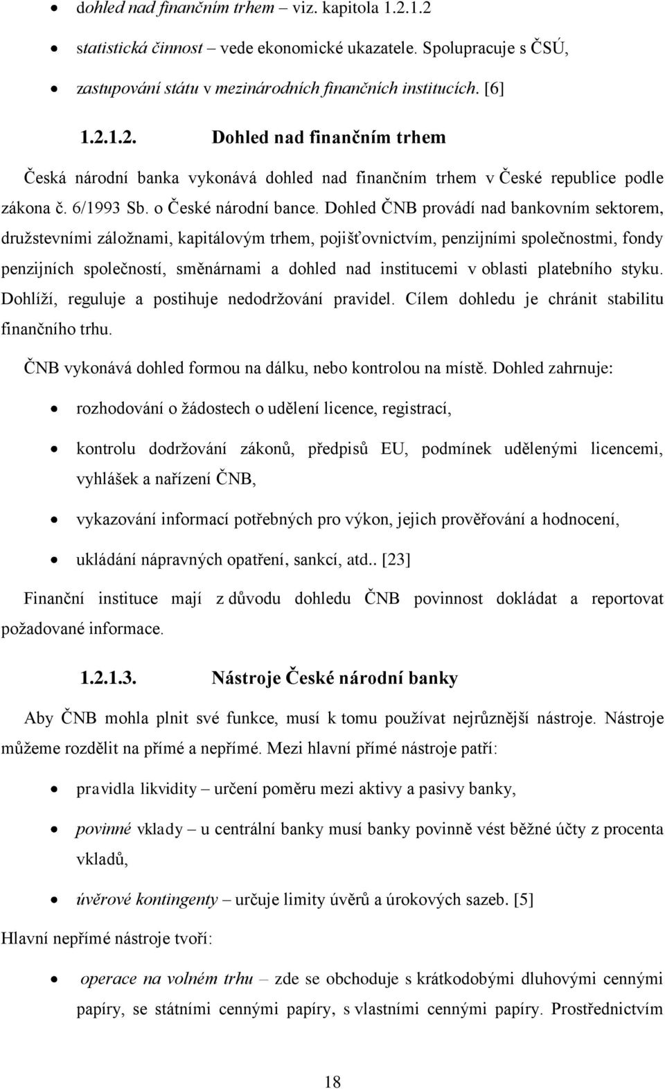 Dohled ČNB provádí nad bankovním sektorem, družstevními záložnami, kapitálovým trhem, pojišťovnictvím, penzijními společnostmi, fondy penzijních společností, směnárnami a dohled nad institucemi v