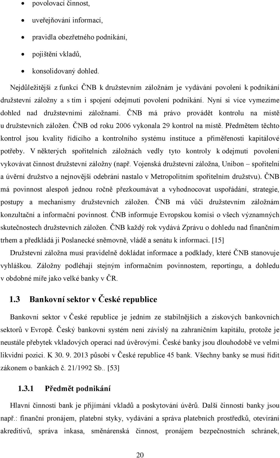 Nyní si více vymezíme dohled nad družstevními záložnami. ČNB má právo provádět kontrolu na místě u družstevních záložen. ČNB od roku 2006 vykonala 29 kontrol na místě.