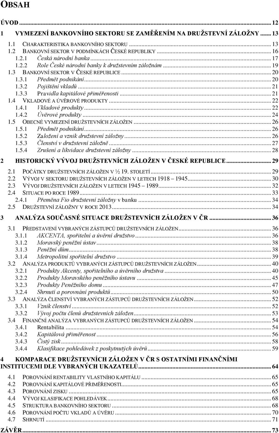 .. 21 1.4 VKLADOVÉ A ÚVĚROVÉ PRODUKTY... 22 1.4.1 Vkladové produkty... 22 1.4.2 Úvěrové produkty... 24 1.5 OBECNÉ VYMEZENÍ DRUŽSTEVNÍCH ZÁLOŽEN... 26 1.5.1 Předmět podnikání... 26 1.5.2 Založení a vznik družstevní záložny.