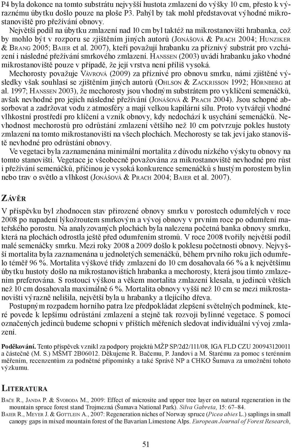 Největší podíl na úbytku zmlazení nad 10 cm byl taktéž na mikrostanovišti hrabanka, což by mohlo být v rozporu se zjištěním jiných autorů (JONÁŠOVÁ & PRACH 2004; HUNZIKER & BRANG 2005; BAIER et al.