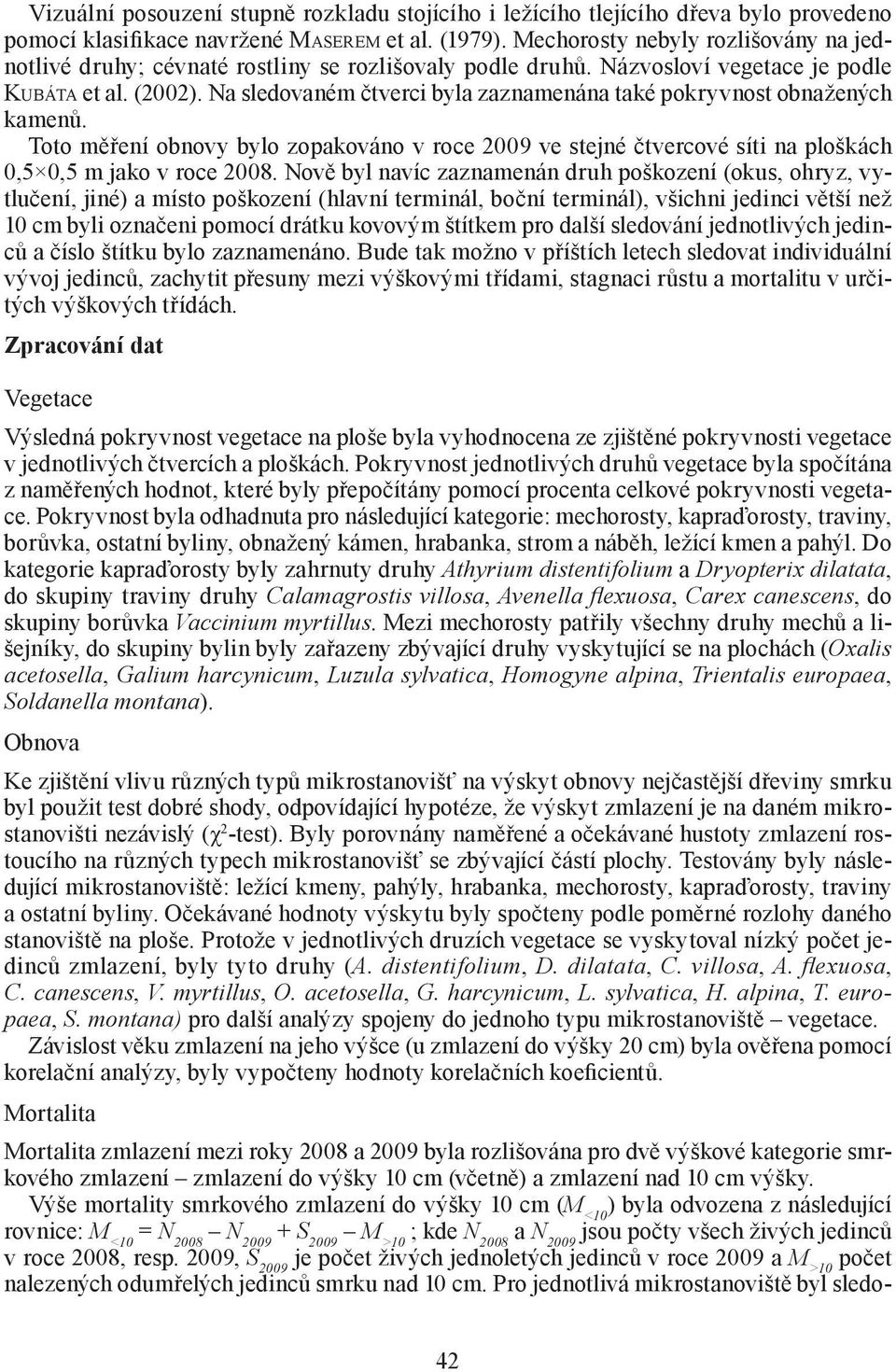 Na sledovaném čtverci byla zaznamenána také pokryvnost obnažených kamenů. Toto měření obnovy bylo zopakováno v roce 2009 ve stejné čtvercové síti na ploškách 0,5 0,5 m jako v roce 2008.