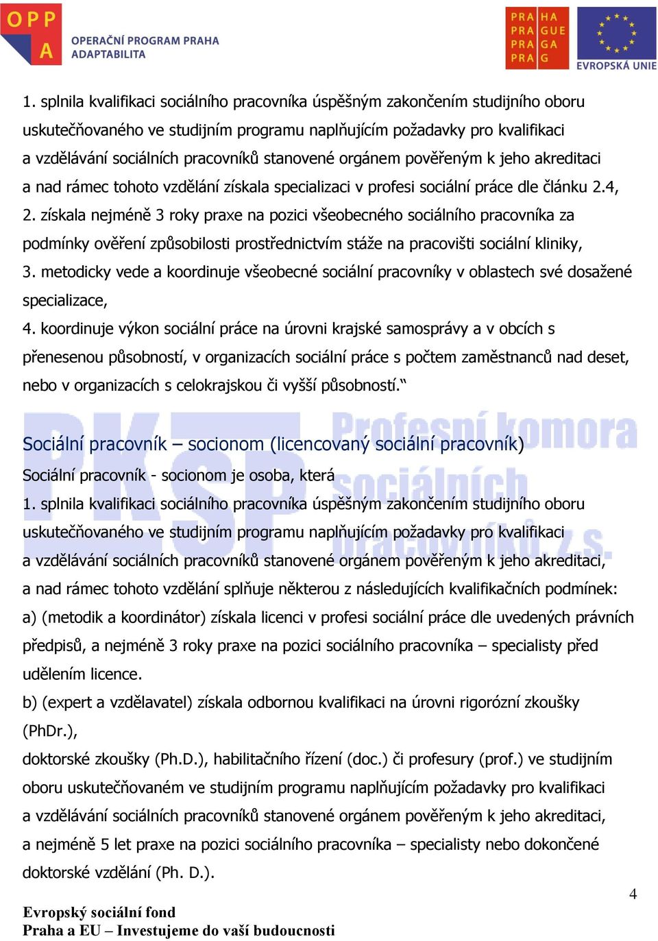 získala nejméně 3 roky praxe na pozici všeobecného sociálního pracovníka za podmínky ověření způsobilosti prostřednictvím stáže na pracovišti sociální kliniky, 3.