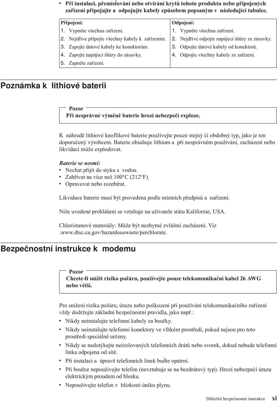 Vypněte všechna zařízení. 2. Nejdříve odpojte napájecí šňůry ze zásuvky. 3. Odpojte datové kabely od konektorů. 4. Odpojte všechny kabely ze zařízení.