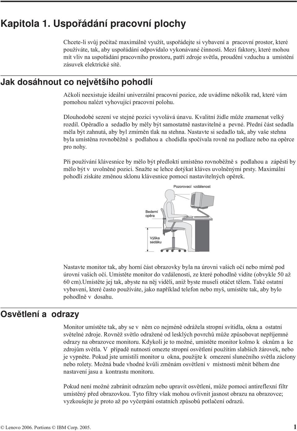 Jak dosáhnout co největšího pohodlí Ačkoli neexistuje ideální univerzální pracovní pozice, zde uvádíme několik rad, které vám pomohou nalézt vyhovující pracovní polohu.