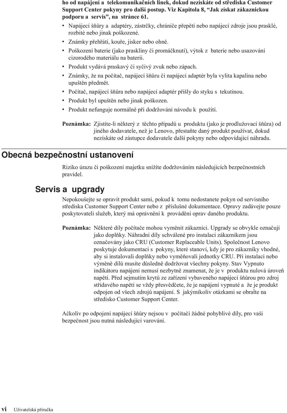 v Poškození baterie (jako praskliny či promáčknutí), výtok z baterie nebo usazování cizorodého materiálu na baterii. v Produkt vydává praskavý či syčivý zvuk nebo zápach.