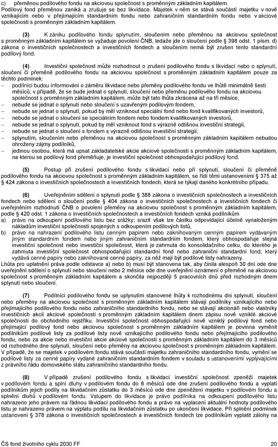 (3) K zániku podílového fondu splynutím, sloučením nebo přeměnou na akciovou společnost s proměnným základním kapitálem se vyžaduje povolení ČNB, ledaže jde o sloučení podle 398 odst. 1 písm.