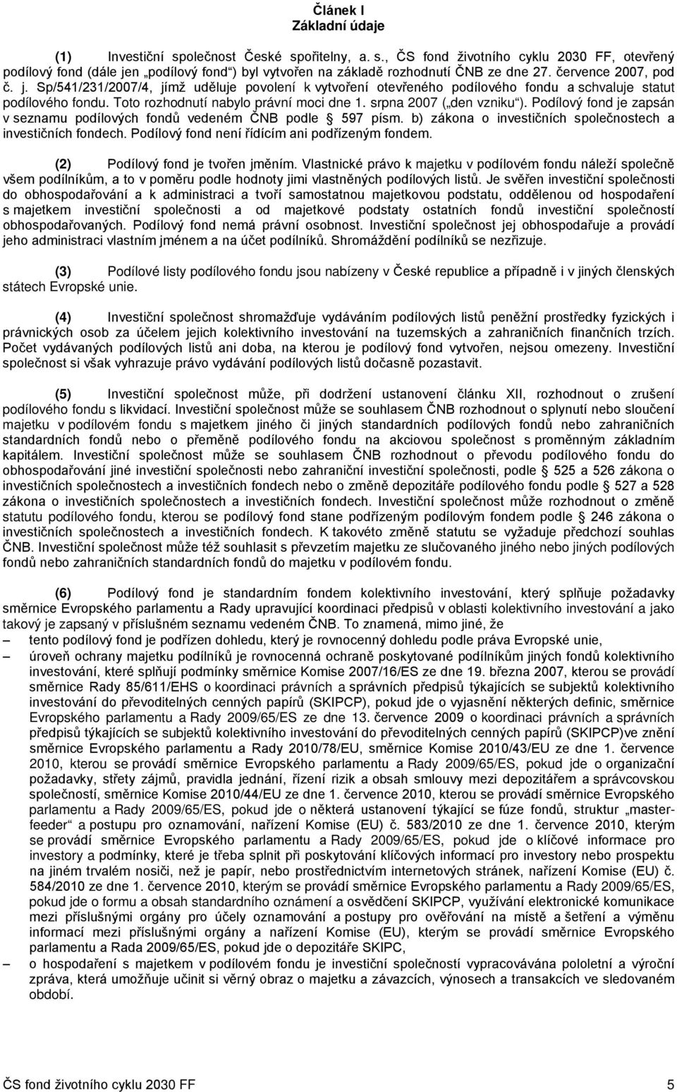 srpna 2007 ( den vzniku ). Podílový fond je zapsán v seznamu podílových fondů vedeném ČNB podle 597 písm. b) zákona o investičních společnostech a investičních fondech.