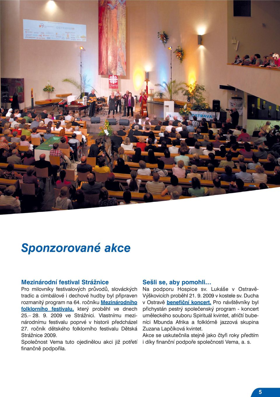 ročník dětského folklorního festivalu Dětská Strážnice 2009. Společnost Vema tuto ojedinělou akci již potřetí finančně podpořila. Sešli se, aby pomohli Na podporu Hospice sv.