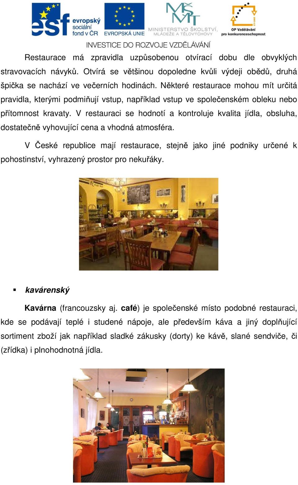 V restauraci se hodnotí a kontroluje kvalita jídla, obsluha, dostatečně vyhovující cena a vhodná atmosféra.