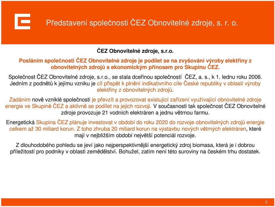 Jedním z podnětů k jejímu vzniku je cíl přispět k plnění indikativního cíle České republiky v oblasti výroby elektřiny z obnovitelných zdrojů.