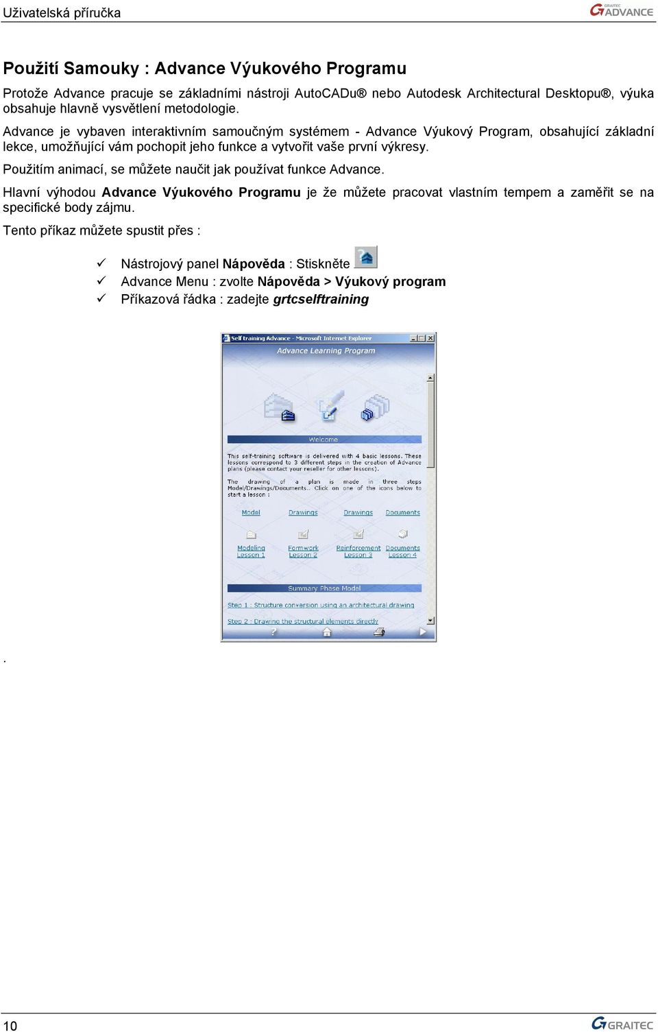 Advance je vybaven interaktivním samoučným systémem - Advance Výukový Program, obsahující základní lekce, umožňující vám pochopit jeho funkce a vytvořit vaše první výkresy.