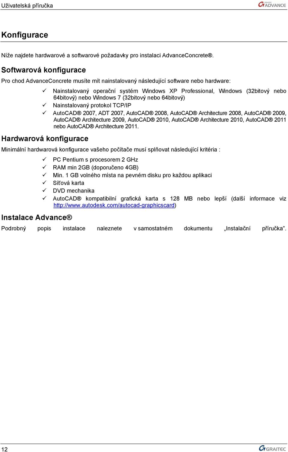 nebo Windows 7 (32bitový nebo 64bitový) Nainstalovaný protokol TCP/IP AutoCAD 2007, ADT 2007, AutoCAD 2008, AutoCAD Architecture 2008, AutoCAD 2009, AutoCAD Architecture 2009, AutoCAD 2010, AutoCAD