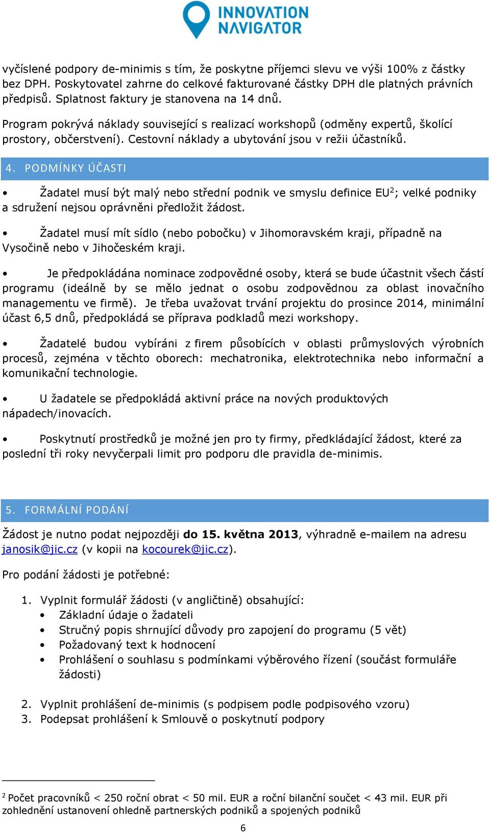 Cestovní náklady a ubytování jsou v režii účastníků. 4. PODMÍNKY ÚČASTI Žadatel musí být malý nebo střední podnik ve smyslu definice EU 2 ; velké podniky a sdružení nejsou oprávněni předložit žádost.