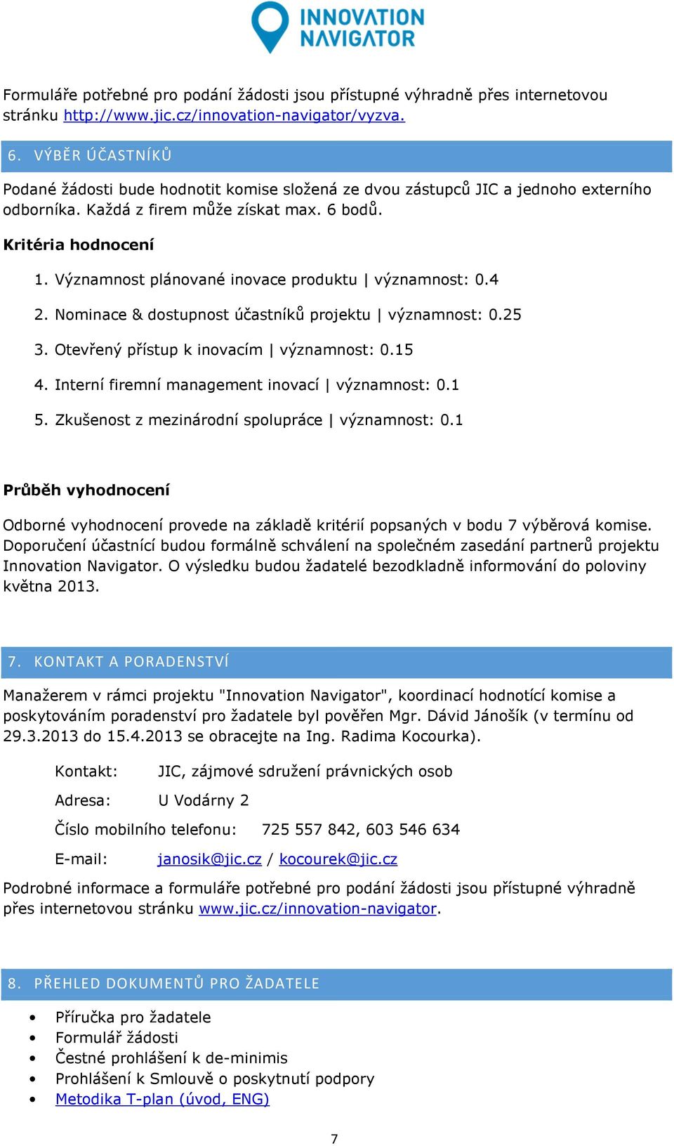 Významnost plánované inovace produktu významnost: 0.4 2. Nominace & dostupnost účastníků projektu významnost: 0.25 3. Otevřený přístup k inovacím významnost: 0.15 4.