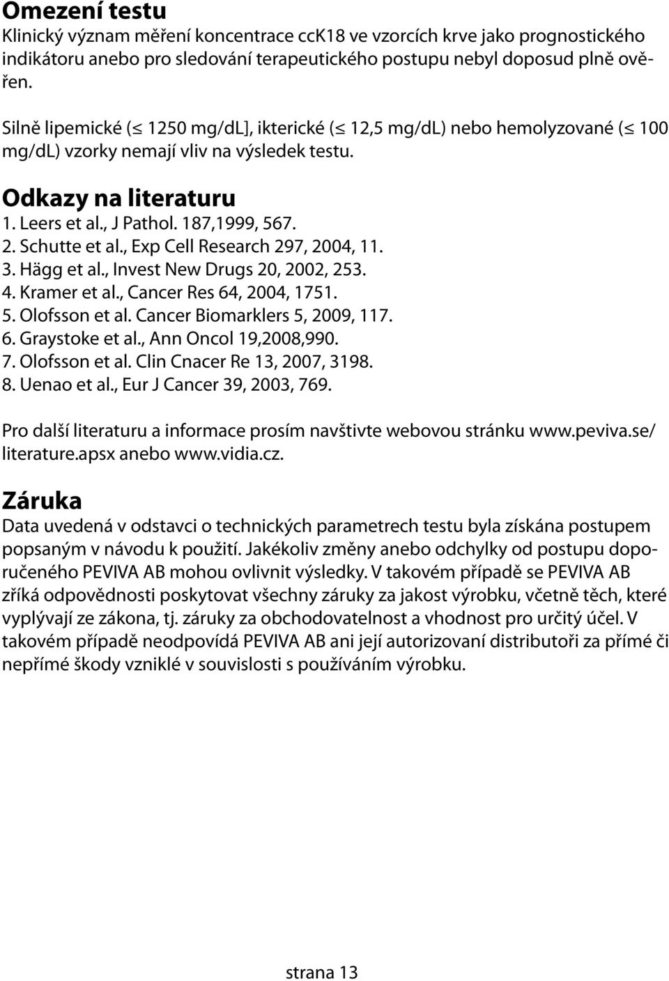 Schutte et al., Exp Cell Research 297, 2004, 11. 3. Hägg et al., Invest New Drugs 20, 2002, 253. 4. Kramer et al., Cancer Res 64, 2004, 1751. 5. Olofsson et al. Cancer Biomarklers 5, 2009, 117. 6. Graystoke et al.