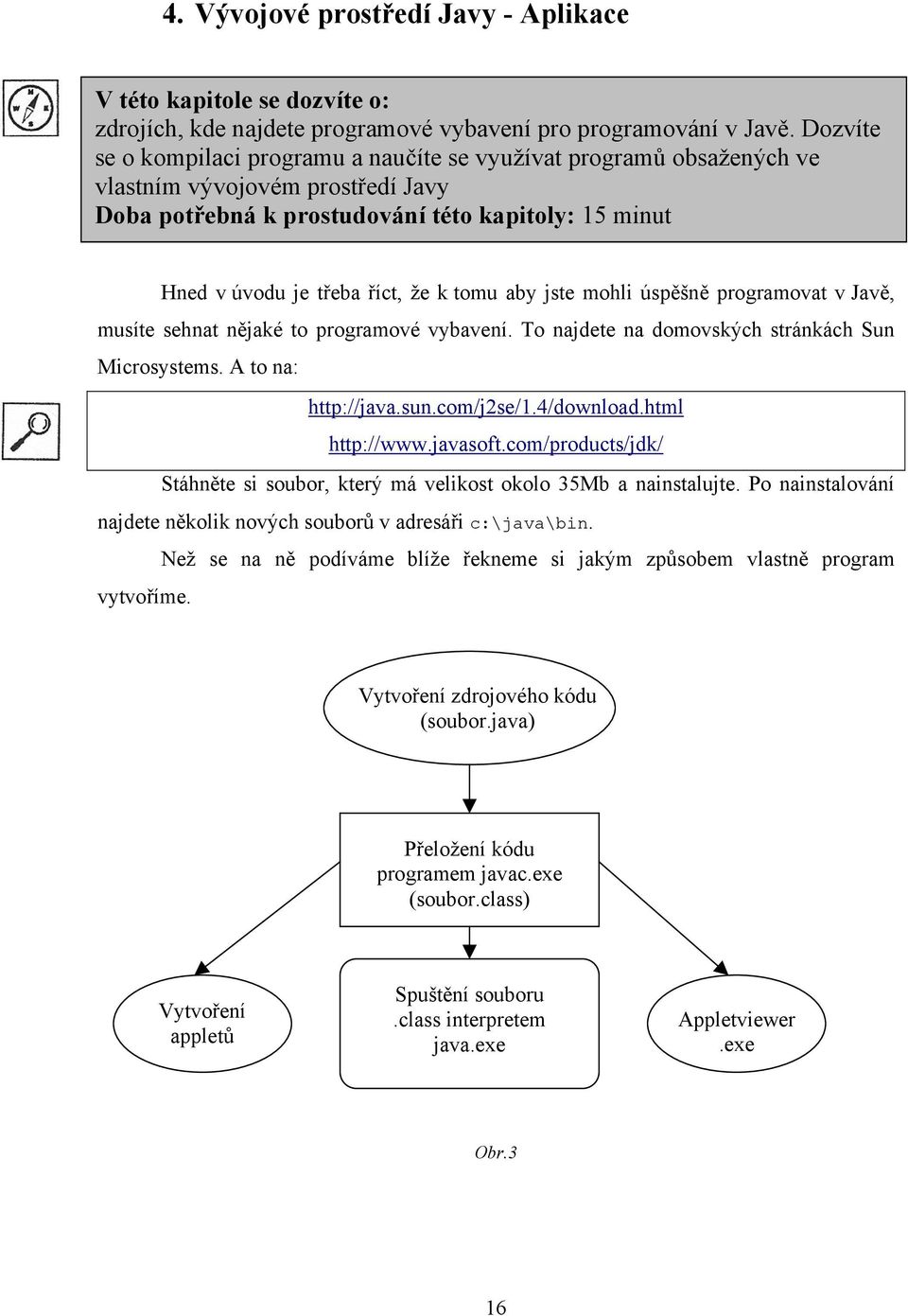 tomu aby jste mohli úspěšně programovat v Javě, musíte sehnat nějaké to programové vybavení. To najdete na domovských stránkách Sun Microsystems. A to na: http://java.sun.com/j2se/1.4/download.