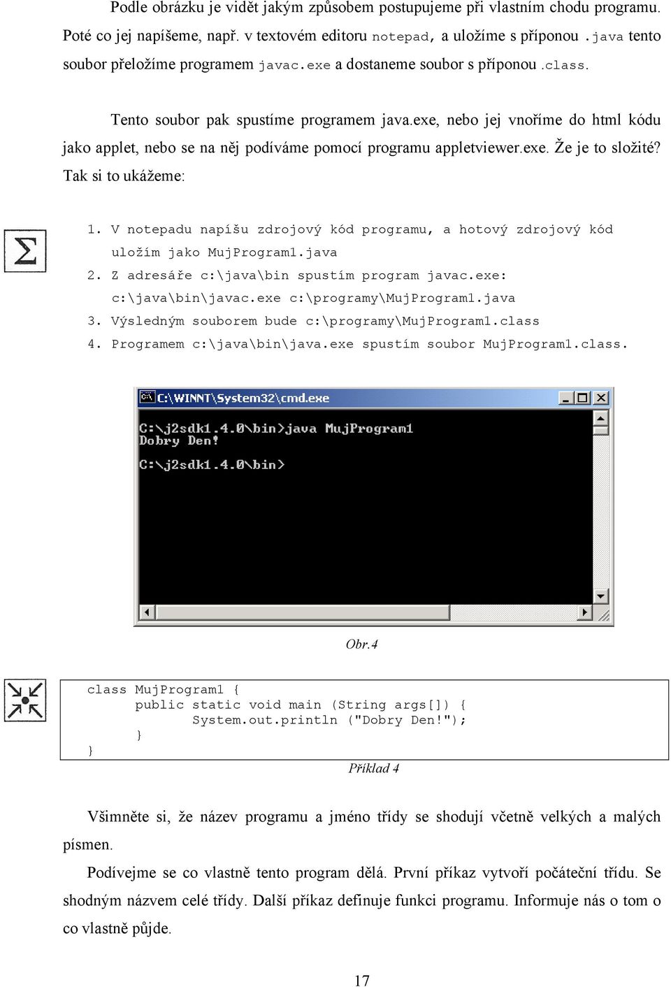 Tak si to ukážeme: 1. V notepadu napíšu zdrojový kód programu, a hotový zdrojový kód uložím jako MujProgram1.java 2. Z adresáře c:\java\bin spustím program javac.exe: c:\java\bin\javac.