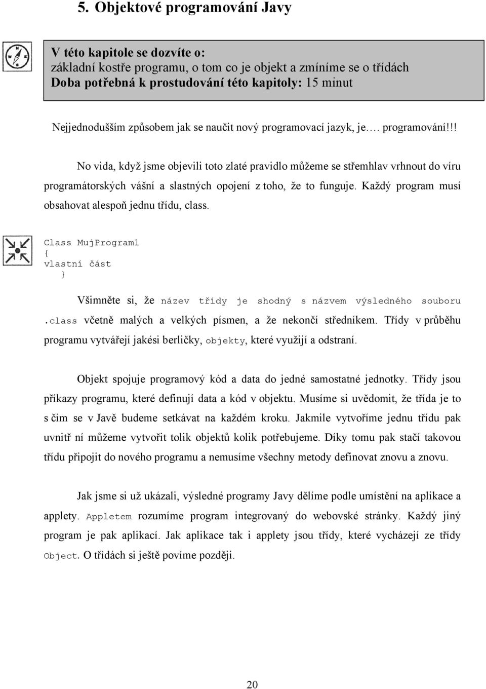 !! No vida, když jsme objevili toto zlaté pravidlo můžeme se střemhlav vrhnout do víru programátorských vášní a slastných opojení z toho, že to funguje.